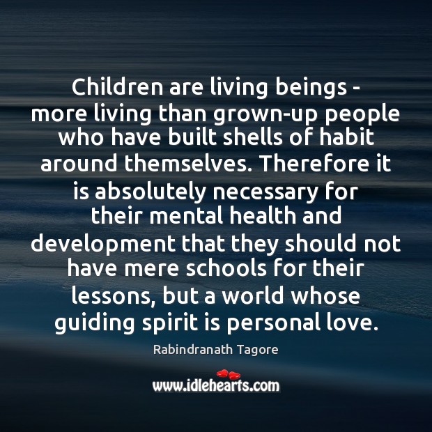 Children are living beings – more living than grown-up people who have Rabindranath Tagore Picture Quote