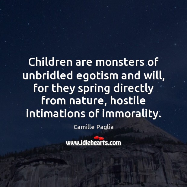 Children are monsters of unbridled egotism and will, for they spring directly Camille Paglia Picture Quote