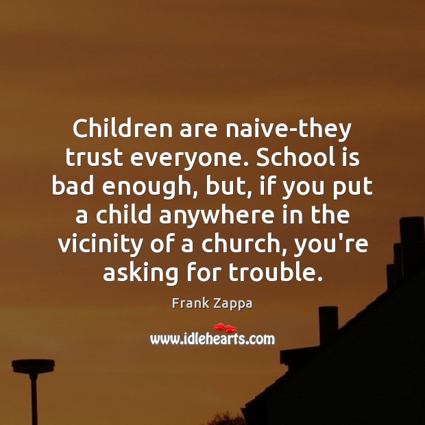 Children are naive-they trust everyone. School is bad enough, but, if you Frank Zappa Picture Quote