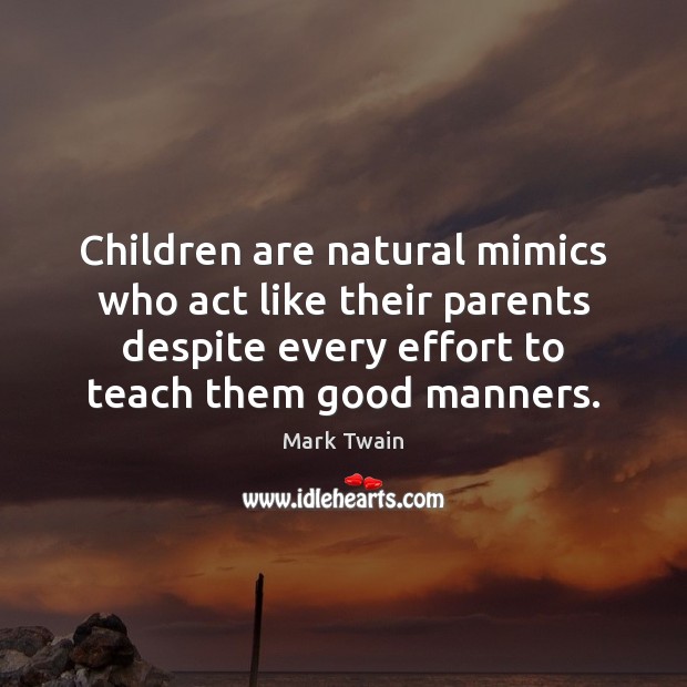 Children are natural mimics who act like their parents despite every effort Mark Twain Picture Quote