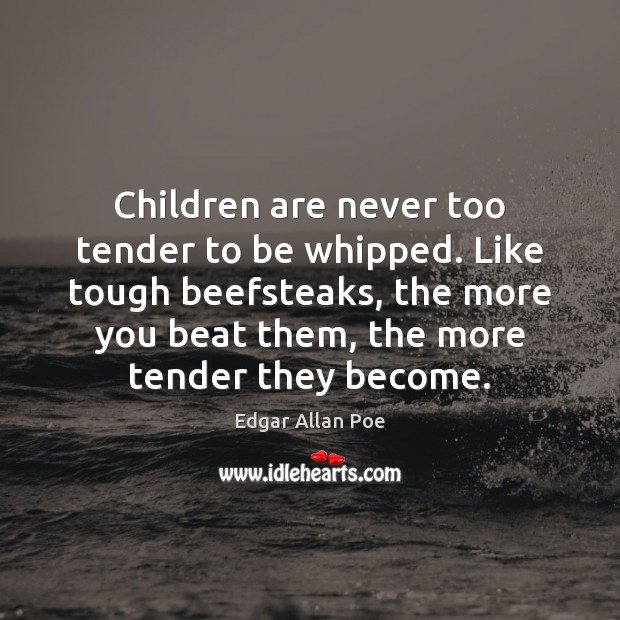 Children are never too tender to be whipped. Like tough beefsteaks, the Children Quotes Image