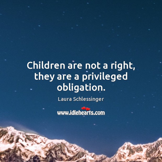 Children are not a right, they are a privileged obligation. Image