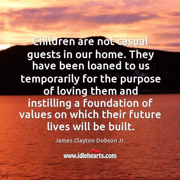 Children are not casual guests in our home. They have been loaned to us temporarily for the James Clayton Dobson Jr. Picture Quote