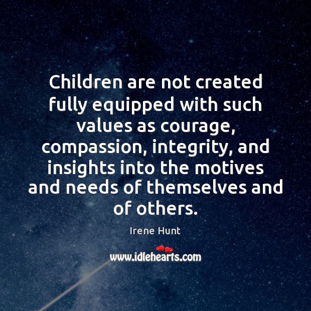 Children are not created fully equipped with such values as courage, compassion, Irene Hunt Picture Quote