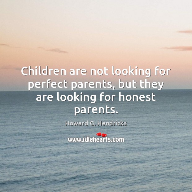 Children are not looking for perfect parents, but they are looking for honest parents. Howard G. Hendricks Picture Quote