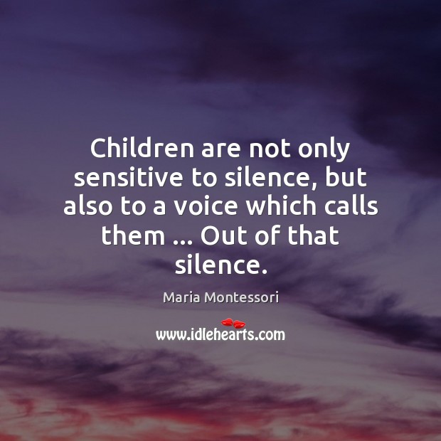 Children are not only sensitive to silence, but also to a voice Maria Montessori Picture Quote
