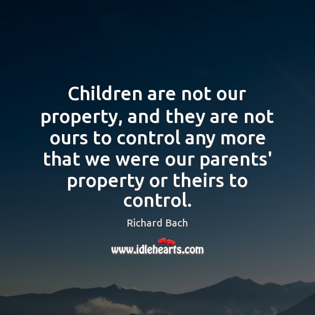 Children are not our property, and they are not ours to control Richard Bach Picture Quote