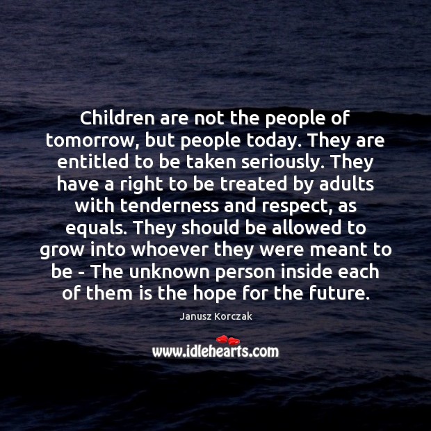 Children are not the people of tomorrow, but people today. They are Children Quotes Image