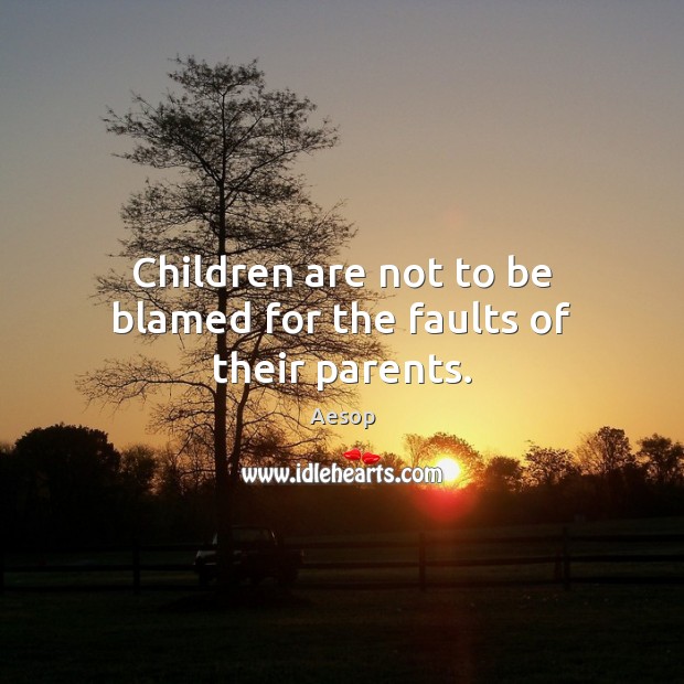 Children are not to be blamed for the faults of their parents. Aesop Picture Quote