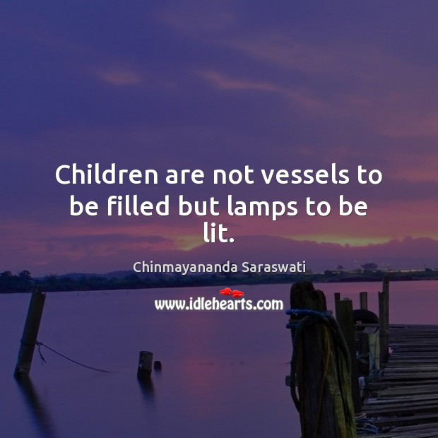 Children are not vessels to be filled but lamps to be lit. Chinmayananda Saraswati Picture Quote