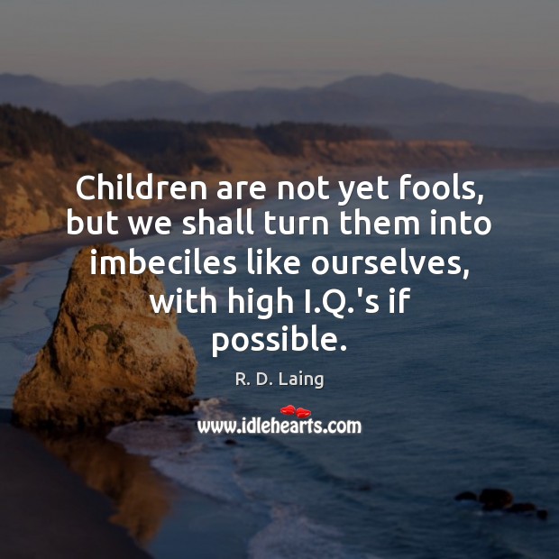 Children are not yet fools, but we shall turn them into imbeciles R. D. Laing Picture Quote