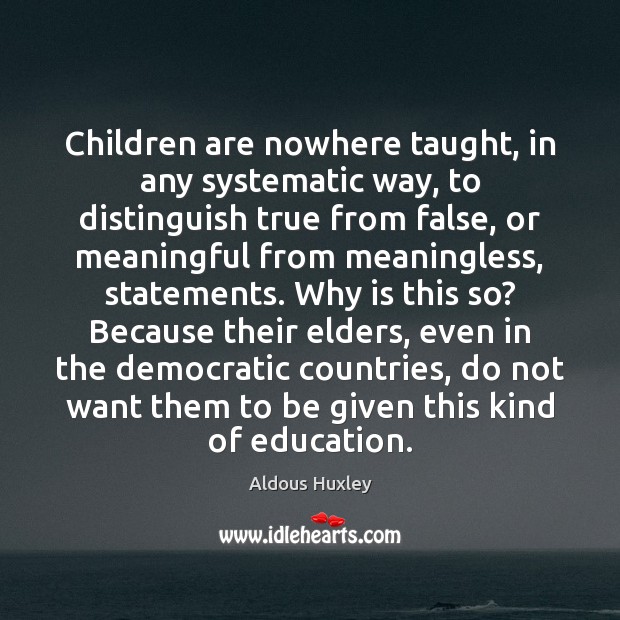Children are nowhere taught, in any systematic way, to distinguish true from Aldous Huxley Picture Quote