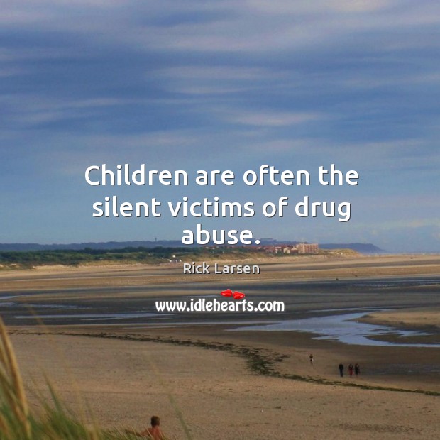 Children are often the silent victims of drug abuse. Rick Larsen Picture Quote