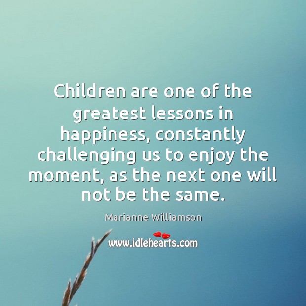 Children are one of the greatest lessons in happiness, constantly challenging us Marianne Williamson Picture Quote