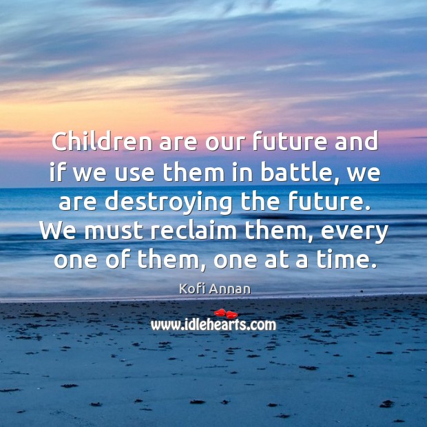 Children are our future and if we use them in battle, we Kofi Annan Picture Quote