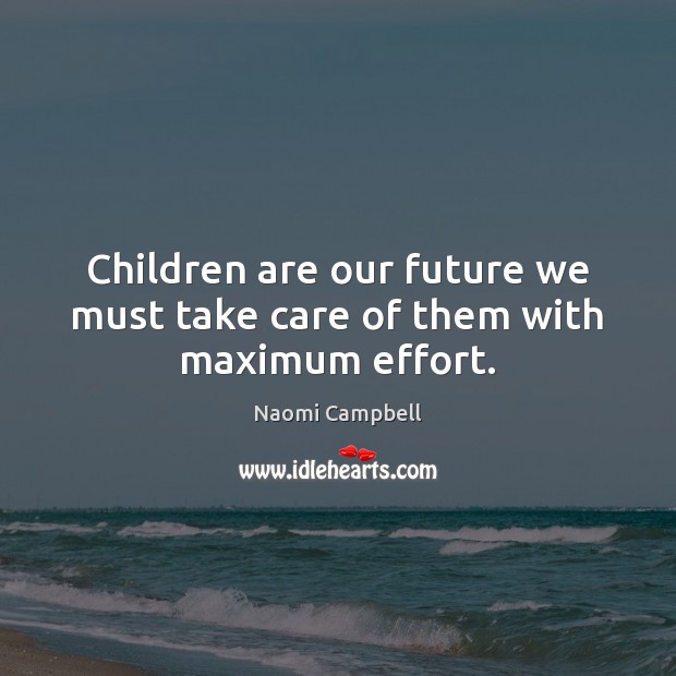 Children are our future we must take care of them with maximum effort. Naomi Campbell Picture Quote