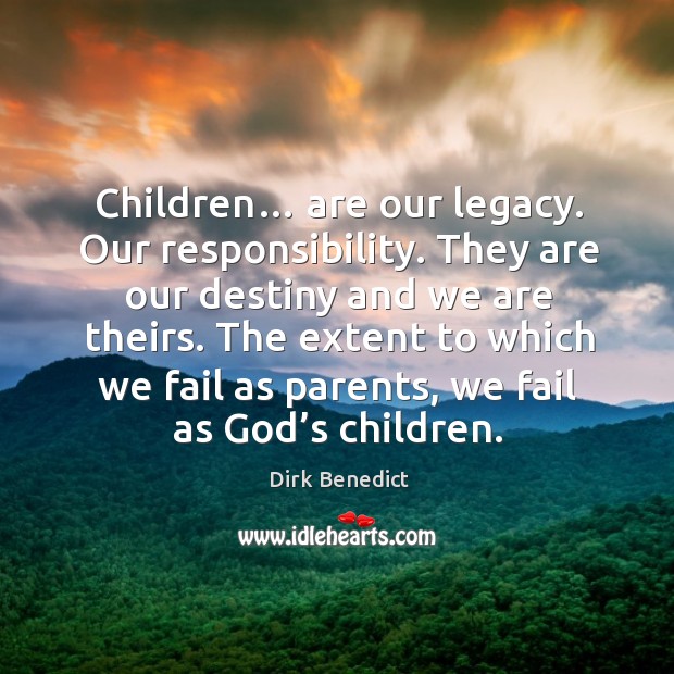 Children… are our legacy. Our responsibility. They are our destiny and we are theirs. Dirk Benedict Picture Quote