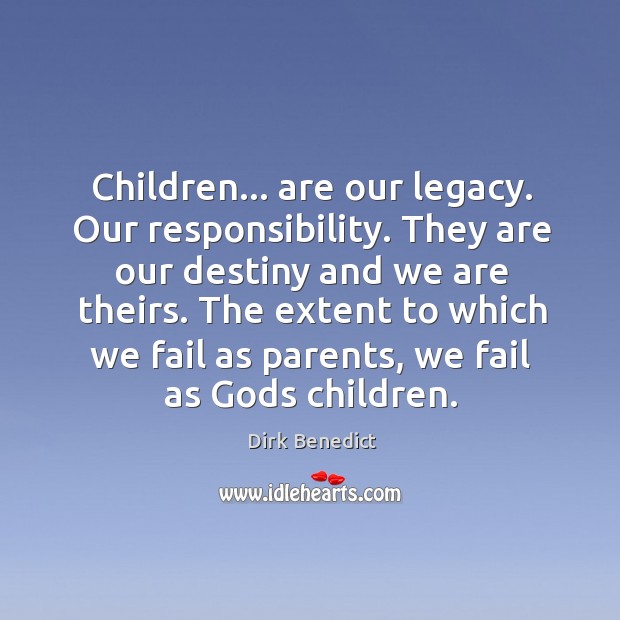 Children… are our legacy. Our responsibility. They are our destiny and we Dirk Benedict Picture Quote
