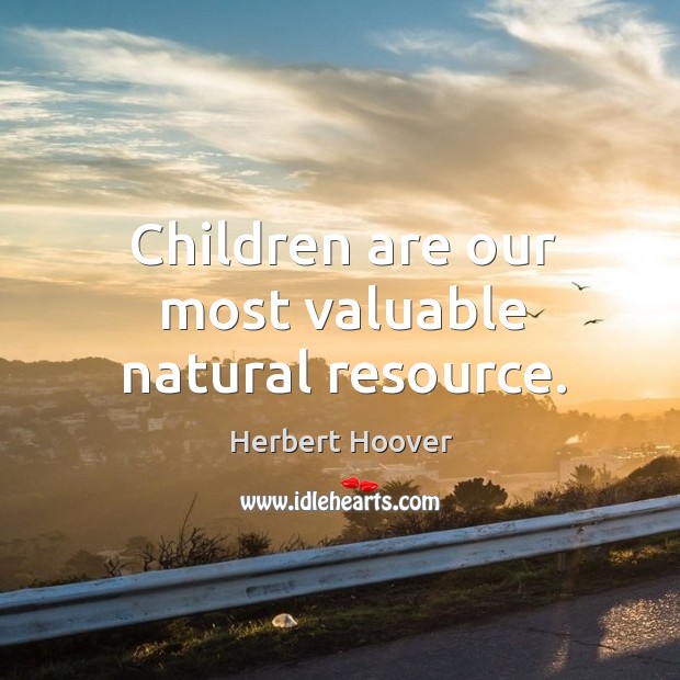 Children are our most valuable natural resource. Herbert Hoover Picture Quote