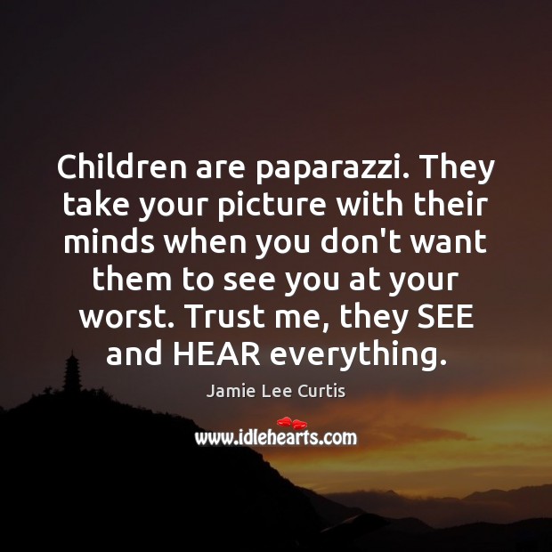 Children are paparazzi. They take your picture with their minds when you Jamie Lee Curtis Picture Quote