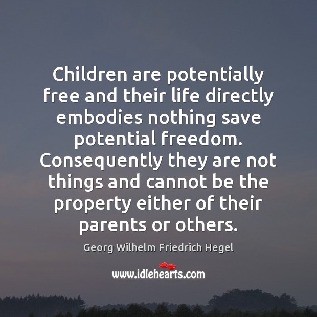 Children are potentially free and their life directly embodies nothing save potential Georg Wilhelm Friedrich Hegel Picture Quote