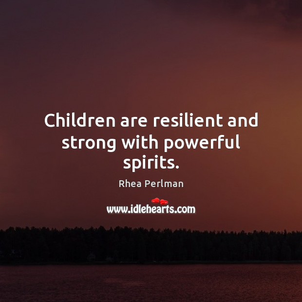 Children are resilient and strong with powerful spirits. Rhea Perlman Picture Quote