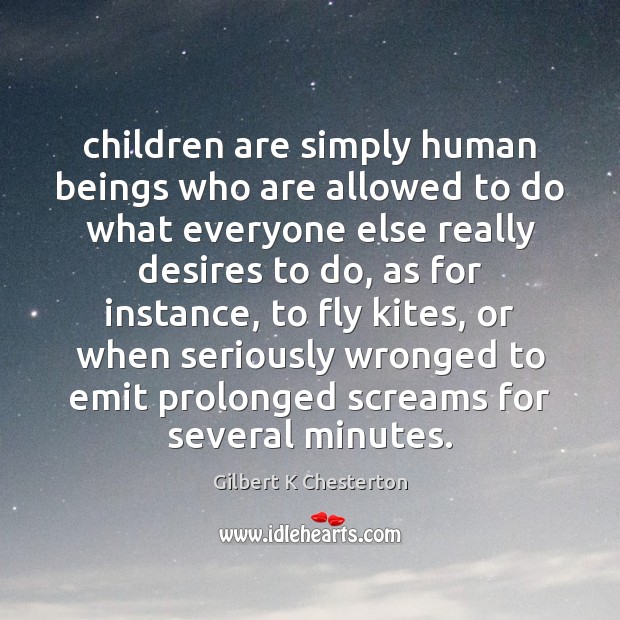 Children are simply human beings who are allowed to do what everyone Gilbert K Chesterton Picture Quote