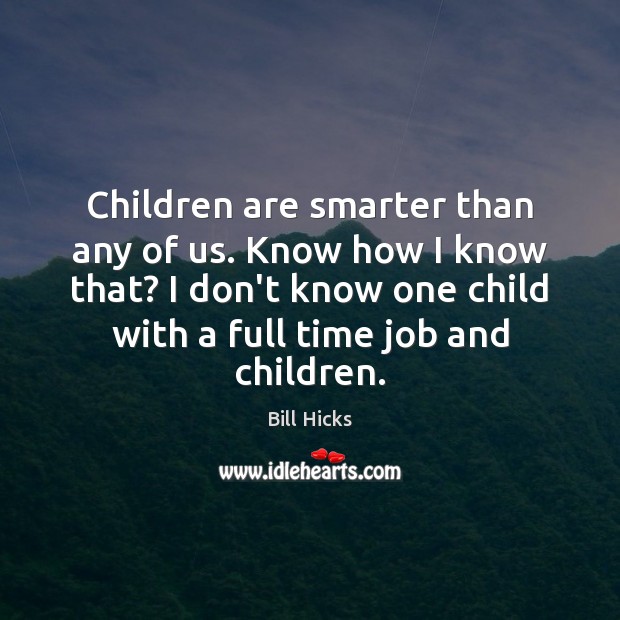 Children are smarter than any of us. Know how I know that? Bill Hicks Picture Quote