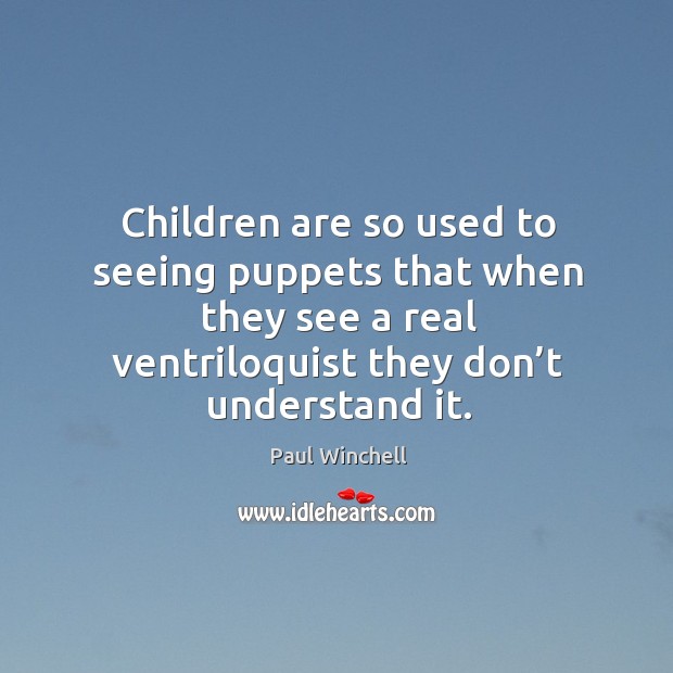 Children are so used to seeing puppets that when they see a real ventriloquist they don’t understand it. Image