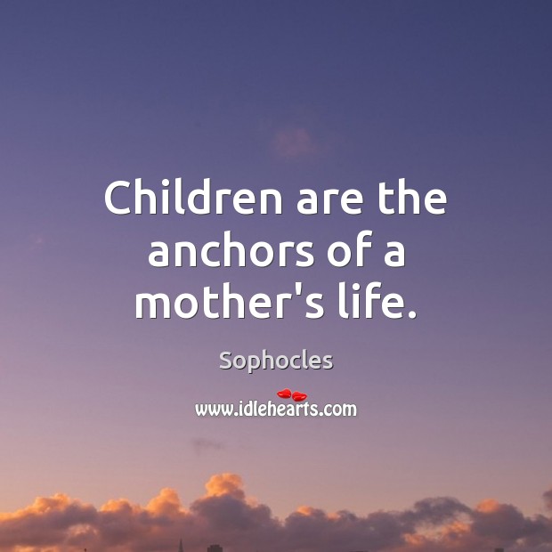 Children are the anchors of a mother’s life. Sophocles Picture Quote