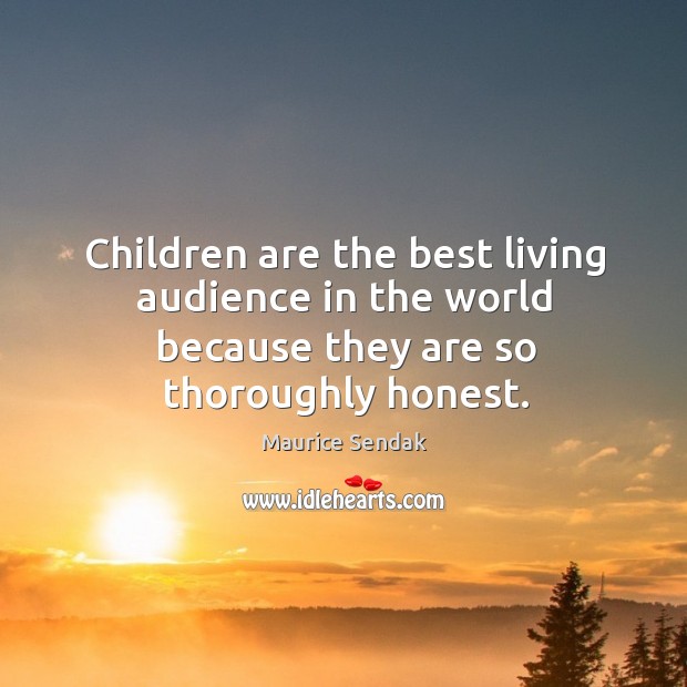 Children are the best living audience in the world because they are so thoroughly honest. Maurice Sendak Picture Quote