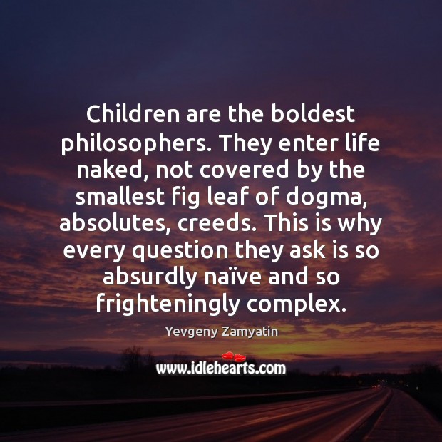 Children are the boldest philosophers. They enter life naked, not covered by Yevgeny Zamyatin Picture Quote