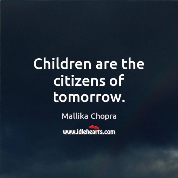 Children are the citizens of tomorrow. Mallika Chopra Picture Quote
