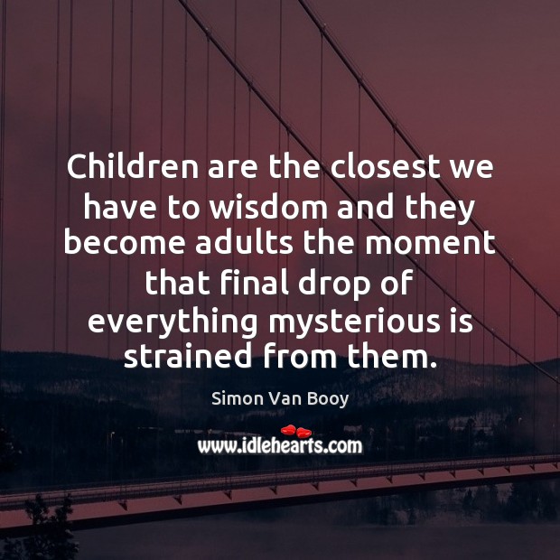 Children are the closest we have to wisdom and they become adults Simon Van Booy Picture Quote