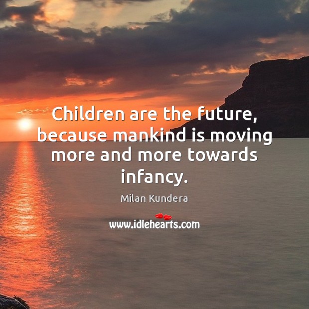 Children are the future, because mankind is moving more and more towards infancy. Milan Kundera Picture Quote