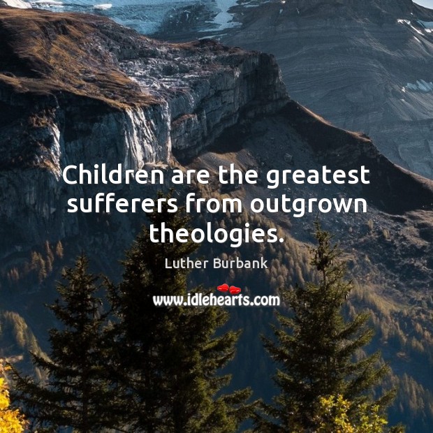 Children are the greatest sufferers from outgrown theologies. Children Quotes Image