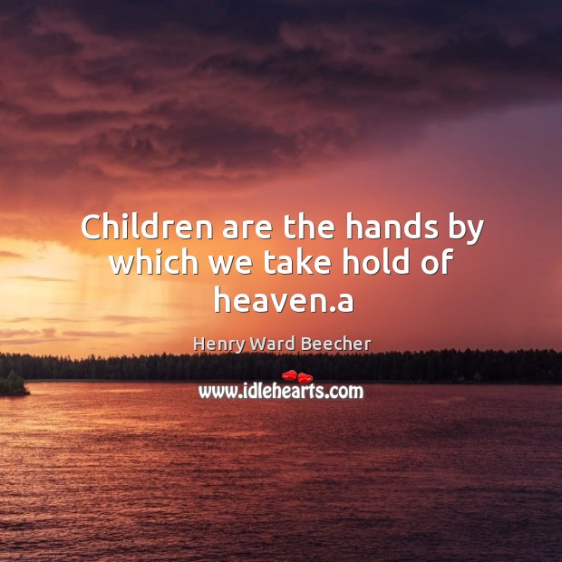 Children are the hands by which we take hold of heaven.a Image