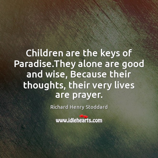 Children are the keys of Paradise.They alone are good and wise, Richard Henry Stoddard Picture Quote