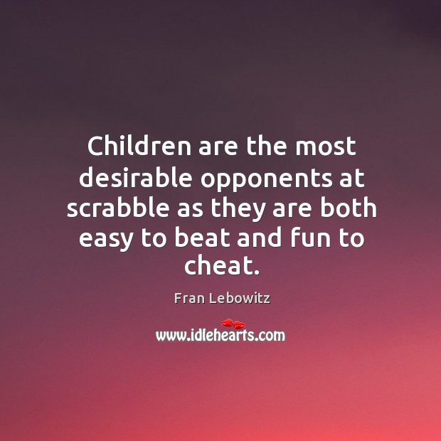 Children are the most desirable opponents at scrabble as they are both easy to beat and fun to cheat. Cheating Quotes Image