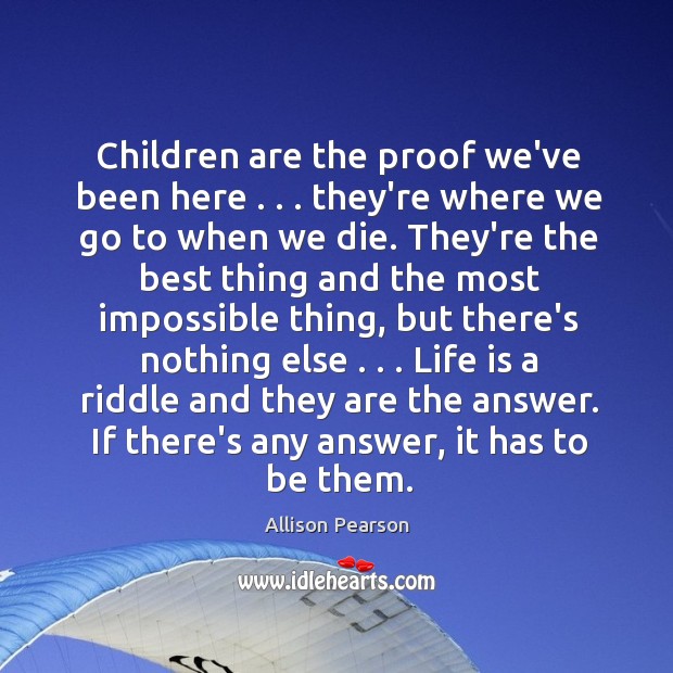 Children are the proof we’ve been here . . . they’re where we go to Allison Pearson Picture Quote