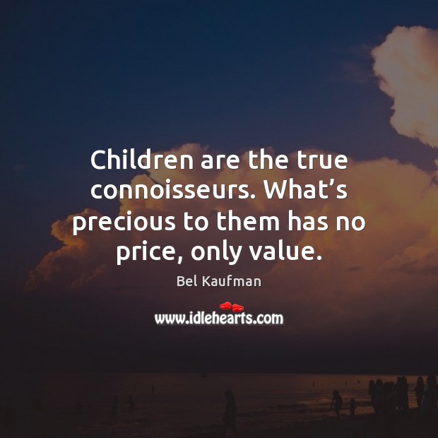 Children are the true connoisseurs. What’s precious to them has no price, only value. Children Quotes Image