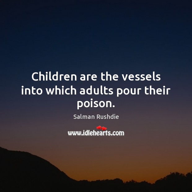Children are the vessels into which adults pour their poison. Image