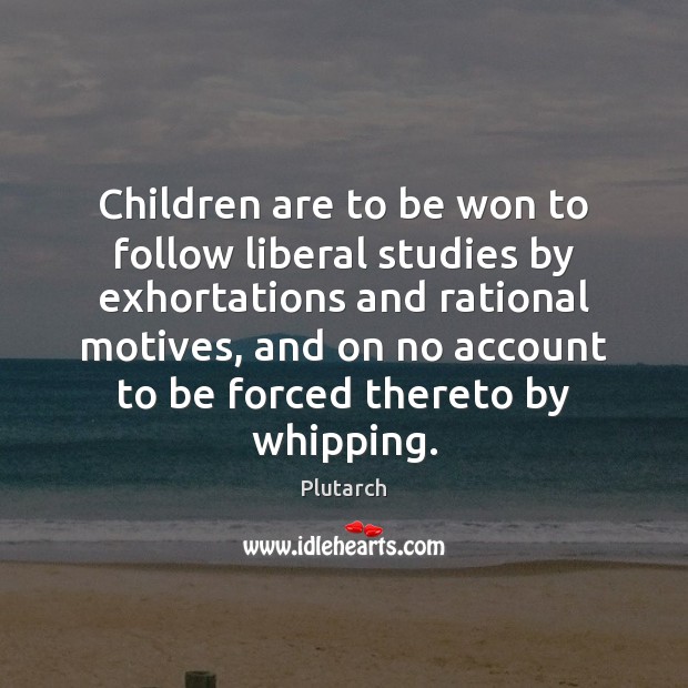 Children are to be won to follow liberal studies by exhortations and Plutarch Picture Quote