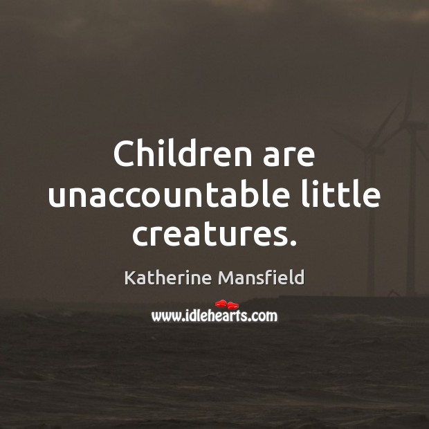 Children are unaccountable little creatures. Katherine Mansfield Picture Quote