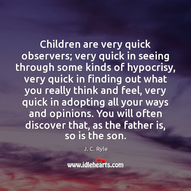 Children are very quick observers; very quick in seeing through some kinds Children Quotes Image