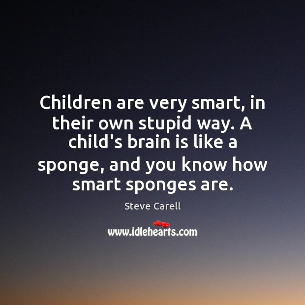 Children are very smart, in their own stupid way. A child’s brain Children Quotes Image