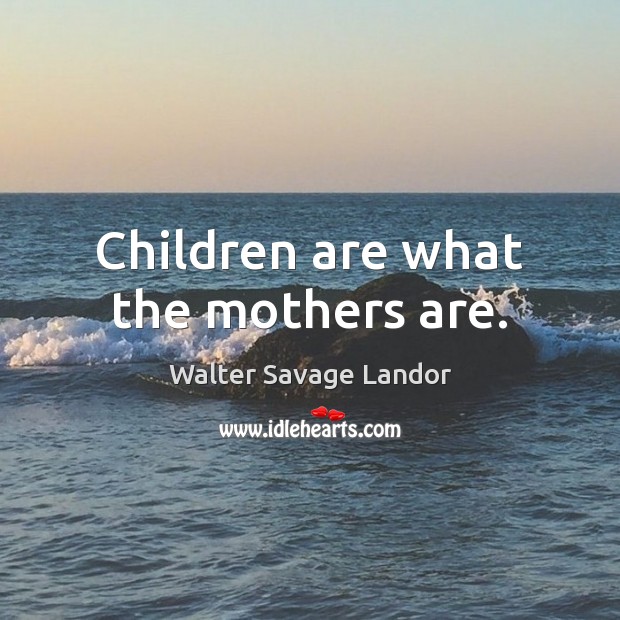Children are what the mothers are. Children Quotes Image