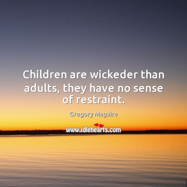 Children are wickeder than adults, they have no sense of restraint. Children Quotes Image