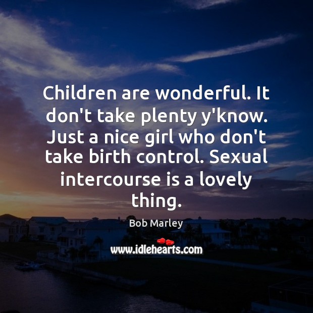 Children are wonderful. It don’t take plenty y’know. Just a nice girl Bob Marley Picture Quote