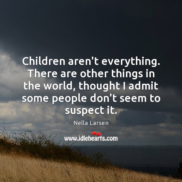Children aren’t everything. There are other things in the world, thought I Nella Larsen Picture Quote